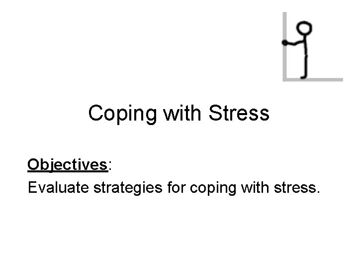 Coping with Stress Objectives: Evaluate strategies for coping with stress. 