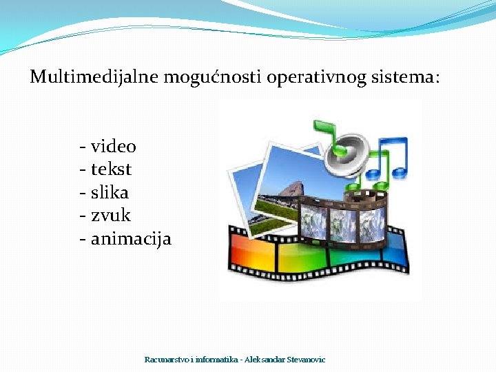 Multimedijalne mogućnosti operativnog sistema: - video - tekst - slika - zvuk - animacija