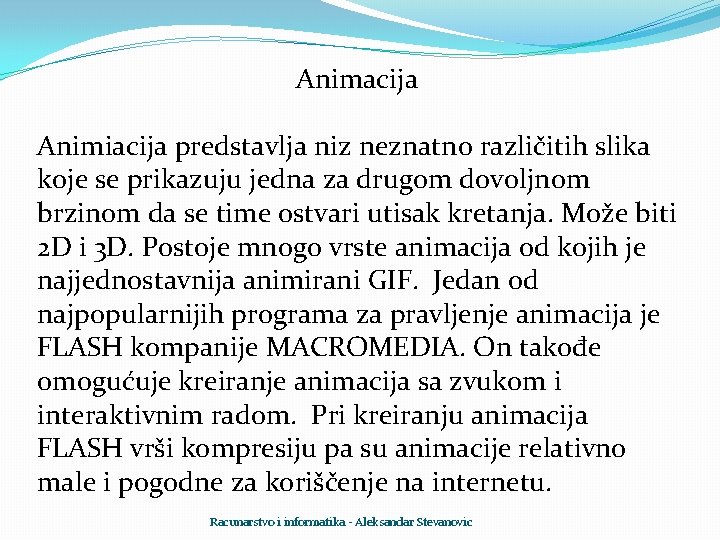 Animacija Animiacija predstavlja niz neznatno različitih slika koje se prikazuju jedna za drugom dovoljnom