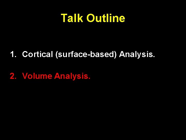 Talk Outline 1. Cortical (surface-based) Analysis. 2. Volume Analysis. 