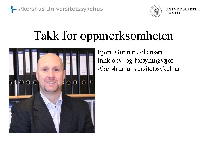 Takk for oppmerksomheten Bjørn Gunnar Johansen Innkjøps- og forsyningssjef Akershus universitetssykehus 