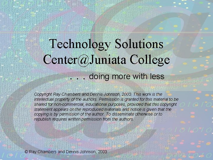 Technology Solutions Center@Juniata College. . . doing more with less Copyright Ray Chambers and