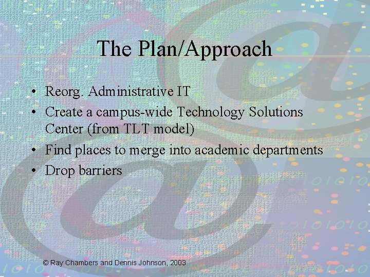 The Plan/Approach • Reorg. Administrative IT • Create a campus-wide Technology Solutions Center (from