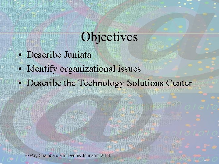 Objectives • Describe Juniata • Identify organizational issues • Describe the Technology Solutions Center