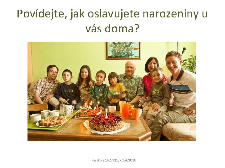 Povídejte, jak oslavujete narozeniny u vás doma? IT ve skole 1622/21/7. 1. 4/2010 