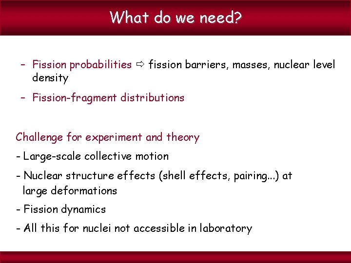 What do we need? – Fission probabilities fission barriers, masses, nuclear level density –