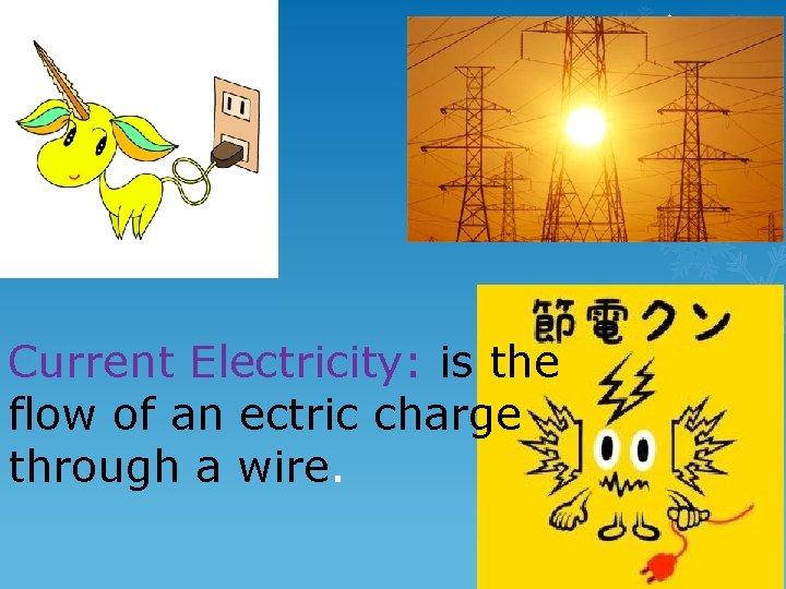 Current Electricity: is the flow of an ectric charge through a wire. 