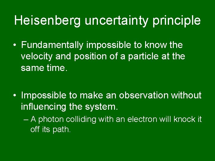 Heisenberg uncertainty principle • Fundamentally impossible to know the velocity and position of a