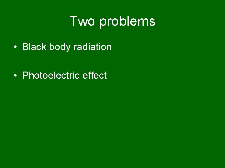 Two problems • Black body radiation • Photoelectric effect 