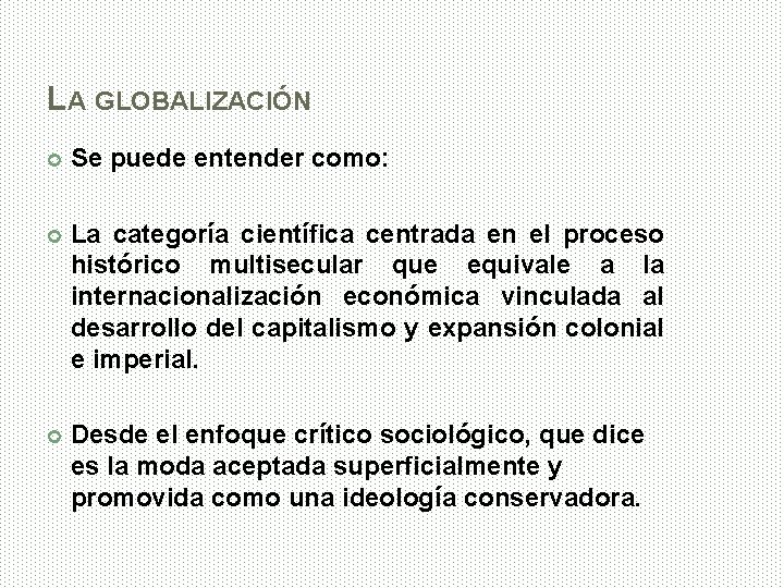 LA GLOBALIZACIÓN Se puede entender como: La categoría científica centrada en el proceso histórico