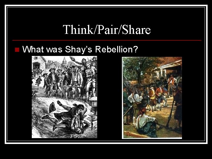 Think/Pair/Share n What was Shay’s Rebellion? 