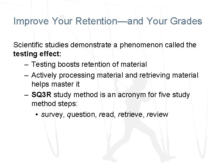 Improve Your Retention—and Your Grades Scientific studies demonstrate a phenomenon called the testing effect: