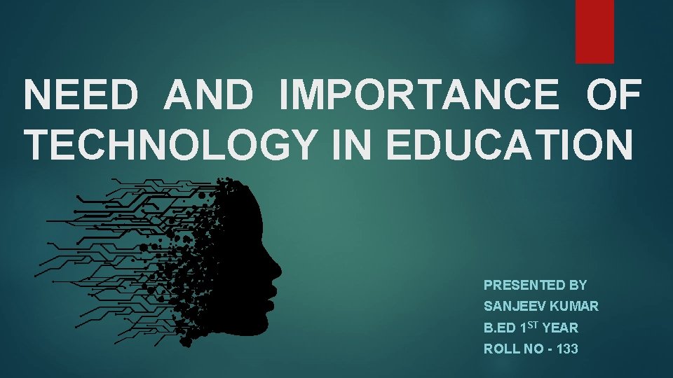 NEED AND IMPORTANCE OF TECHNOLOGY IN EDUCATION PRESENTED BY SANJEEV KUMAR B. ED 1