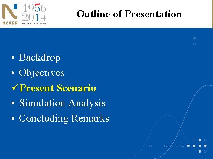 Outline of Presentation • Backdrop • Objectives üPresent Scenario • Simulation Analysis • Concluding