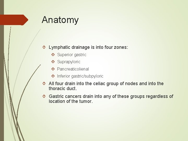 Anatomy Lymphatic drainage is into four zones: Superior gastric Suprapyloric Pancreaticolienal Inferior gastric/subpyloric All