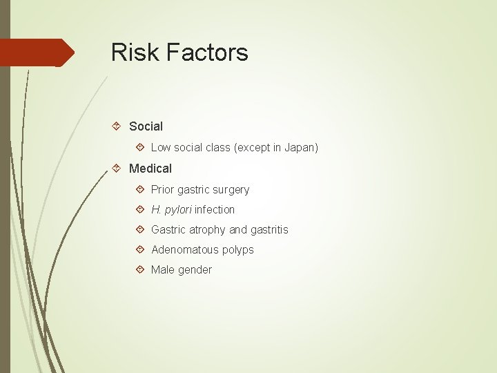 Risk Factors Social Low social class (except in Japan) Medical Prior gastric surgery H.