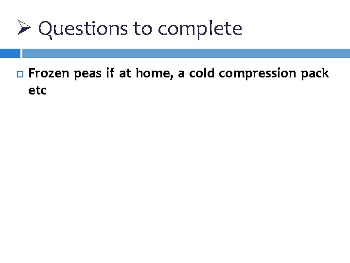 Ø Questions to complete Frozen peas if at home, a cold compression pack etc