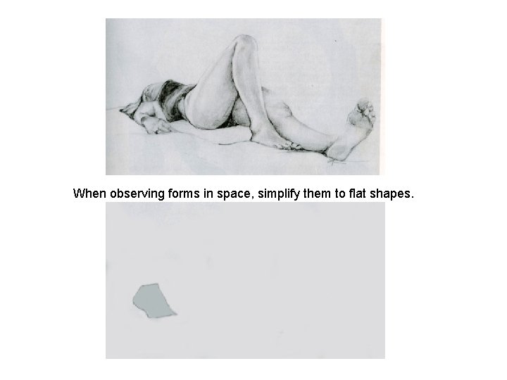 When observing forms in space, simplify them to flat shapes. 