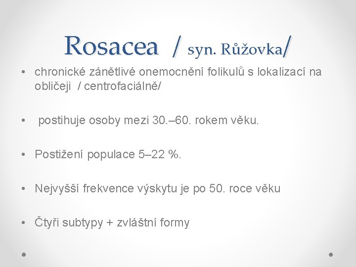 Rosacea / syn. Růžovka/ • chronické zánětlivé onemocnění folikulů s lokalizací na obličeji /