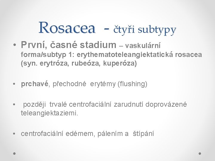 Rosacea - čtyři subtypy • První, časné stadium – vaskulární forma/subtyp 1: erythematoteleangiektatická rosacea