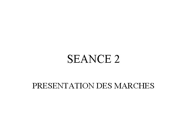 SEANCE 2 PRESENTATION DES MARCHES 