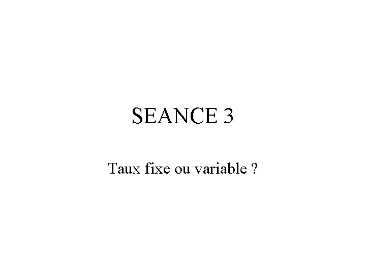 SEANCE 3 Taux fixe ou variable ? 