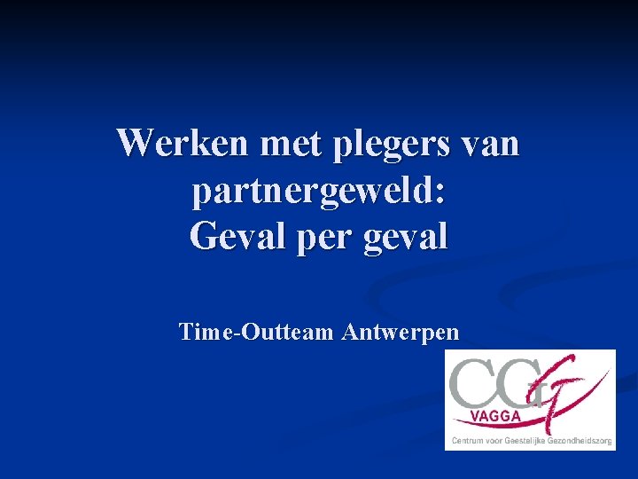 Werken met plegers van partnergeweld: Geval per geval Time-Outteam Antwerpen 