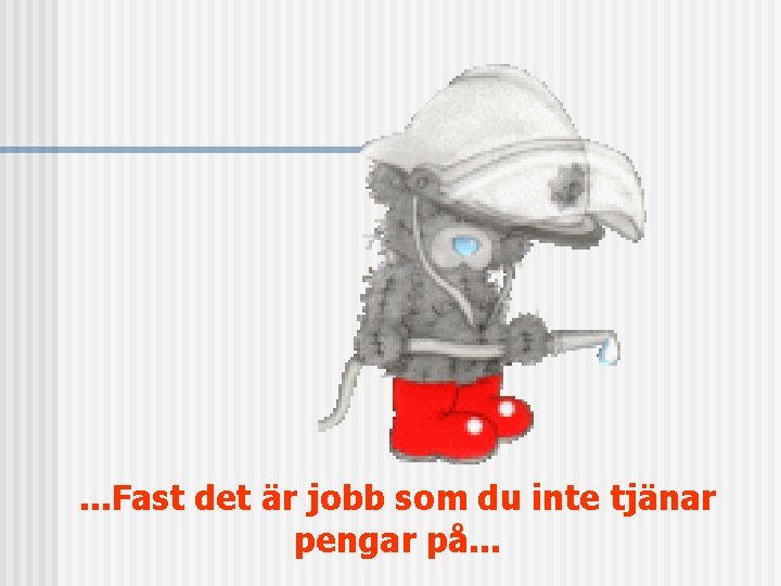 . . . Fast det är jobb som du inte tjänar pengar på. .