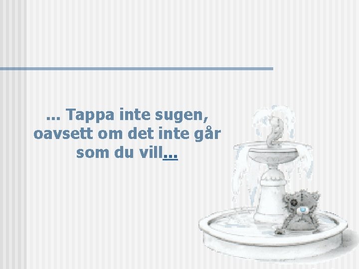 . . . Tappa inte sugen, oavsett om det inte går som du vill.