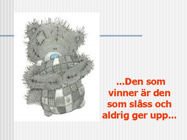 . . . Den som vinner är den som slåss och aldrig ger upp.