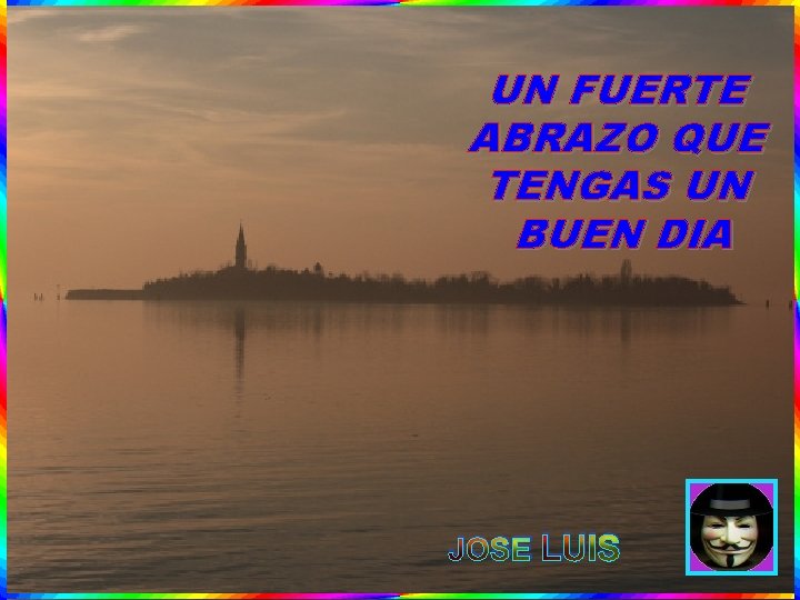 UN FUERTE ABRAZO QUE TENGAS UN BUEN DIA JOSE LUIS UN FUERTE ABRAZO QUE TENGAS UN BUEN DIA JOSE LUIS