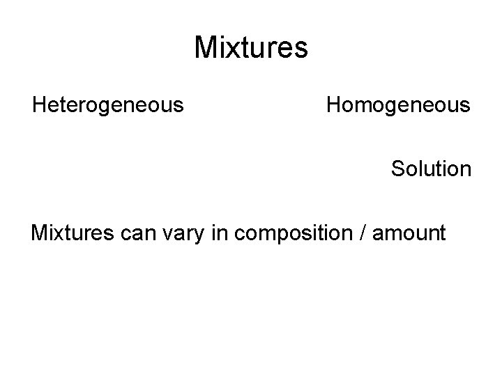 Mixtures Heterogeneous Homogeneous Solution Mixtures can vary in composition / amount 
