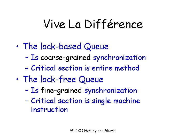 Vive La Différence • The lock-based Queue – Is coarse-grained synchronization – Critical section