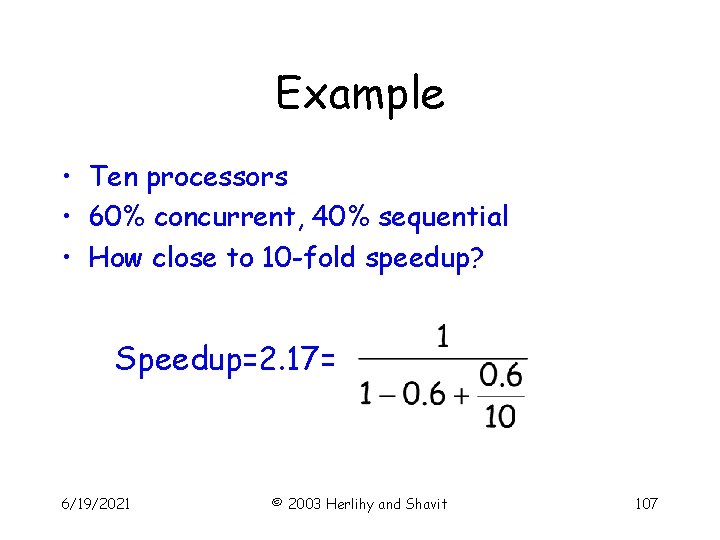 Example • Ten processors • 60% concurrent, 40% sequential • How close to 10