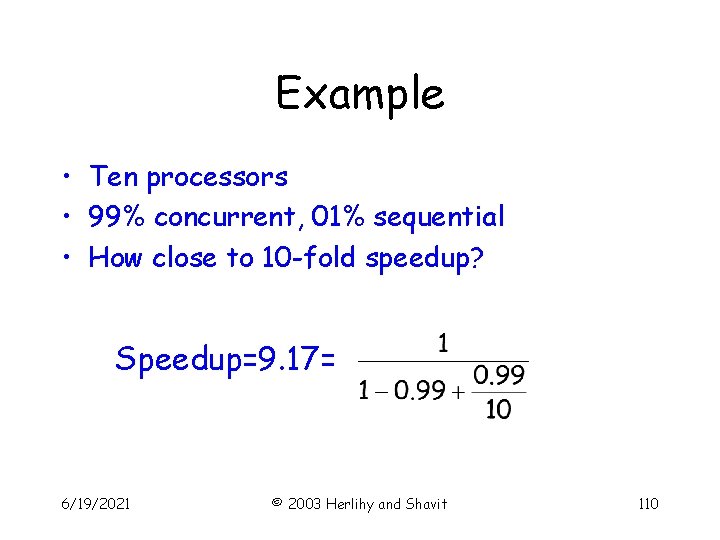 Example • Ten processors • 99% concurrent, 01% sequential • How close to 10