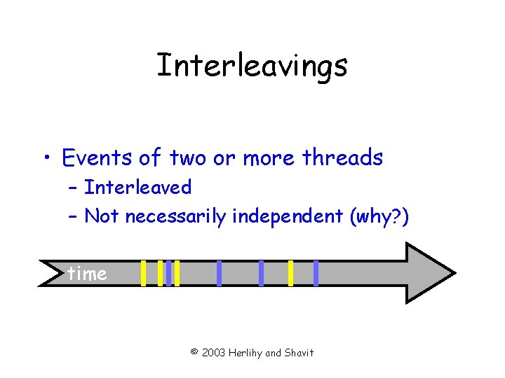 Interleavings • Events of two or more threads – Interleaved – Not necessarily independent