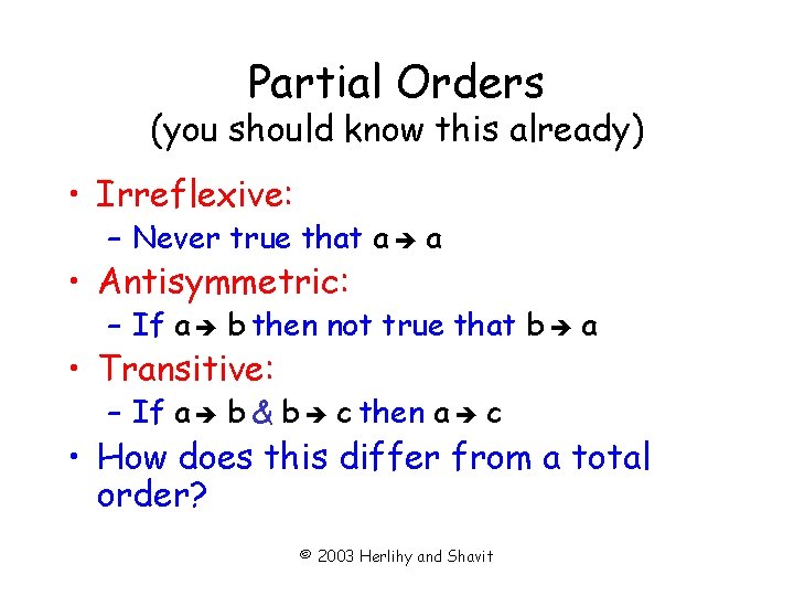 Partial Orders (you should know this already) • Irreflexive: – Never true that a