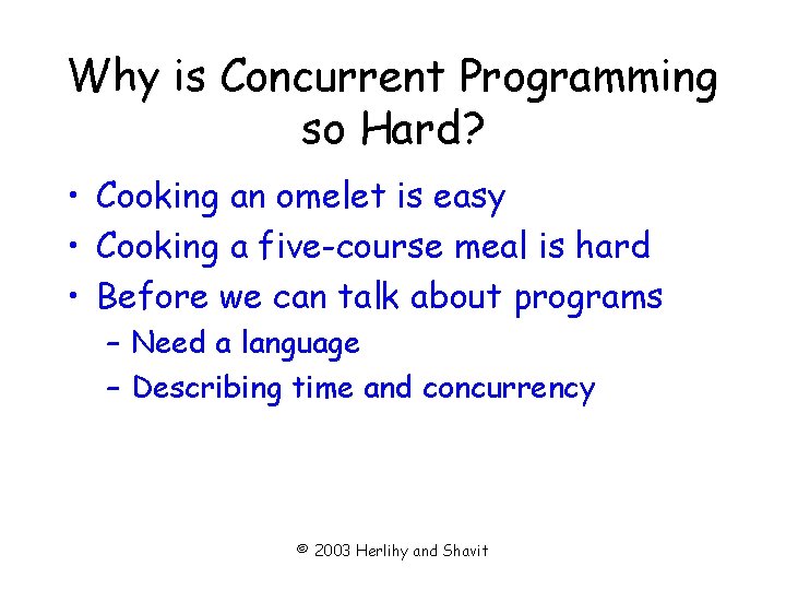 Why is Concurrent Programming so Hard? • Cooking an omelet is easy • Cooking