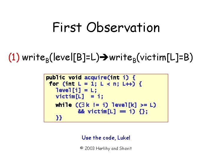 First Observation (1) write. B(level[B]=L) write. B(victim[L]=B) public void acquire(int i) { for (int