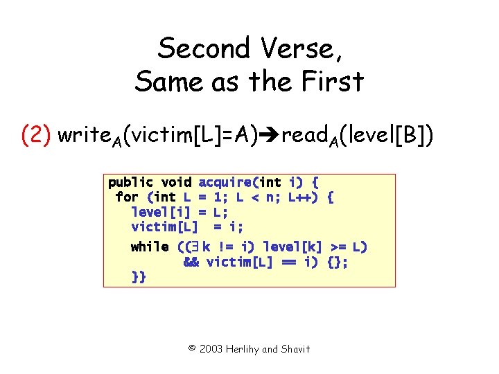 Second Verse, Same as the First (2) write. A(victim[L]=A) read. A(level[B]) public void acquire(int