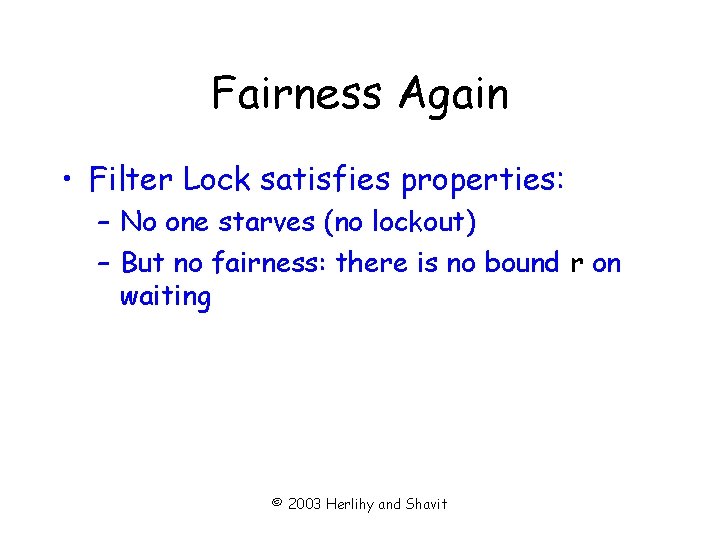 Fairness Again • Filter Lock satisfies properties: – No one starves (no lockout) –