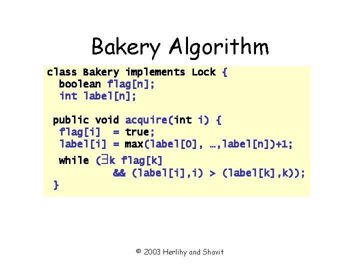 Bakery Algorithm class Bakery implements Lock { boolean flag[n]; int label[n]; public void acquire(int