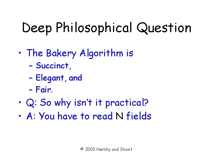 Deep Philosophical Question • The Bakery Algorithm is – Succinct, – Elegant, and –