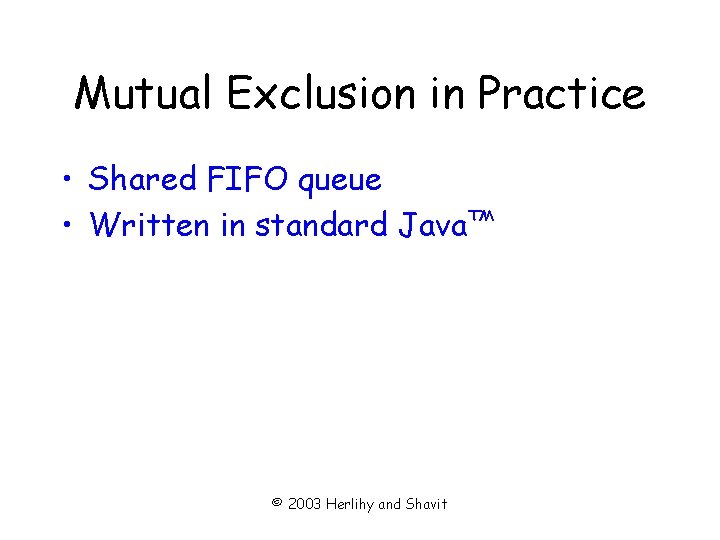 Mutual Exclusion in Practice • Shared FIFO queue • Written in standard Java™ ©