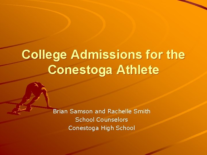 College Admissions for the Conestoga Athlete Brian Samson and Rachelle Smith School Counselors Conestoga