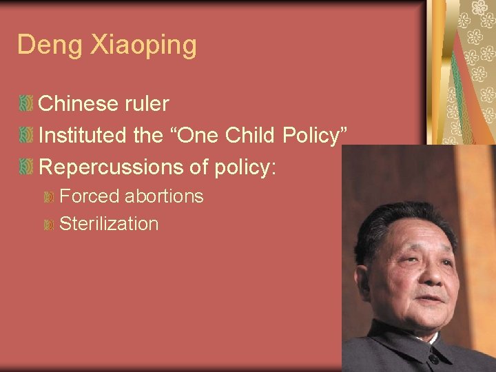 Deng Xiaoping Chinese ruler Instituted the “One Child Policy” Repercussions of policy: Forced abortions