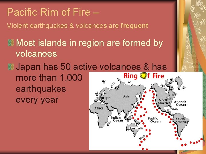 Pacific Rim of Fire – Violent earthquakes & volcanoes are frequent Most islands in