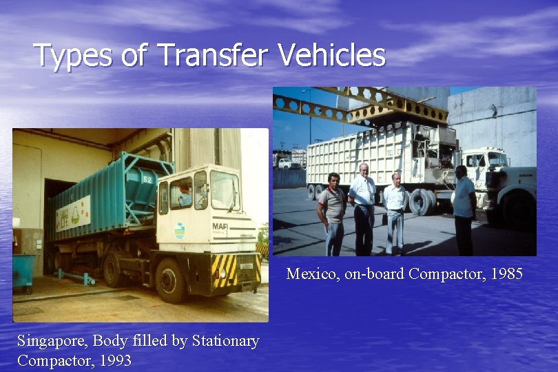 Types of Transfer Vehicles Mexico, on-board Compactor, 1985 Singapore, Body filled by Stationary Compactor,