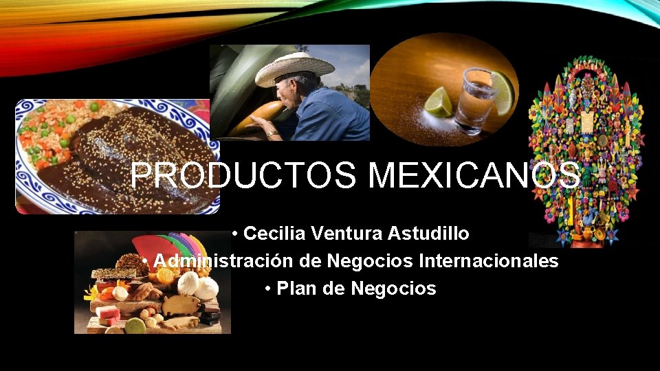 PRODUCTOS MEXICANOS • Cecilia Ventura Astudillo • Administración de Negocios Internacionales • Plan de