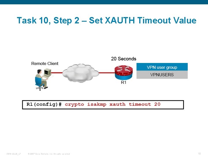 Task 10, Step 2 – Set XAUTH Timeout Value ISCW-Mod 3_L 7 © 2007